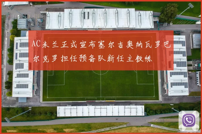 AC米兰正式宣布塞尔吉奥纳瓦罗巴尔克罗担任预备队新任主教练