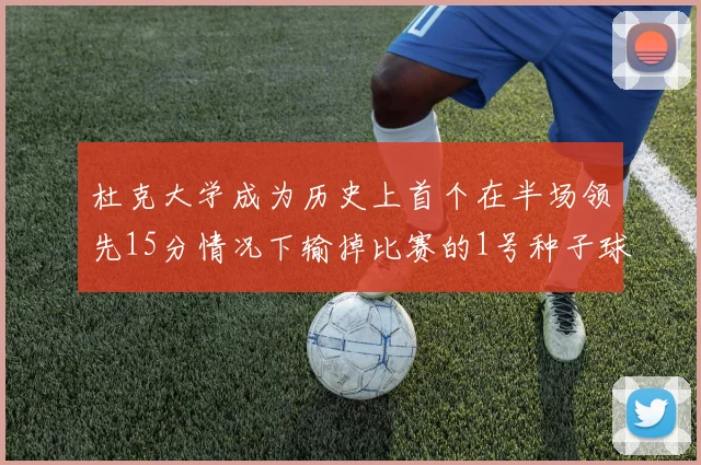 杜克大学成为历史上首个在半场领先15分情况下输掉比赛的1号种子球队