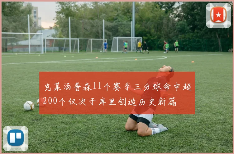 克莱汤普森11个赛季三分球命中超200个仅次于库里创造历史新篇