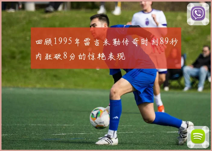 回顾1995年雷吉米勒传奇时刻89秒内狂砍8分的惊艳表现