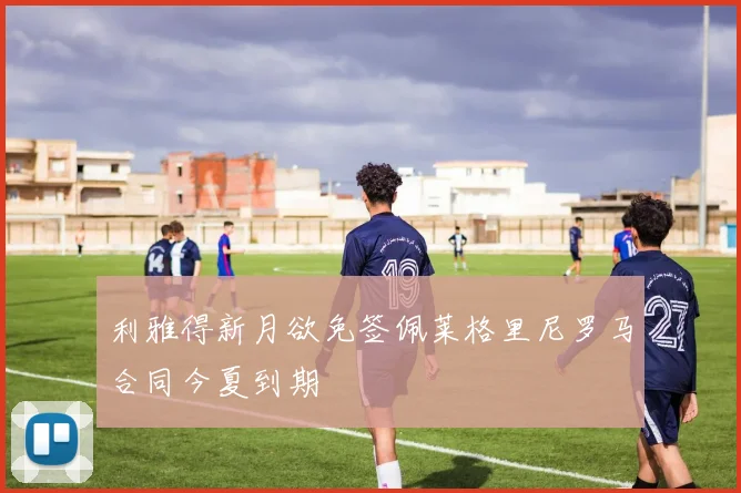 利雅得新月欲免签佩莱格里尼罗马合同今夏到期