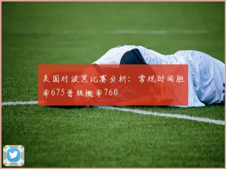 美国对波黑比赛分析：常规时间胜率675晋级概率760