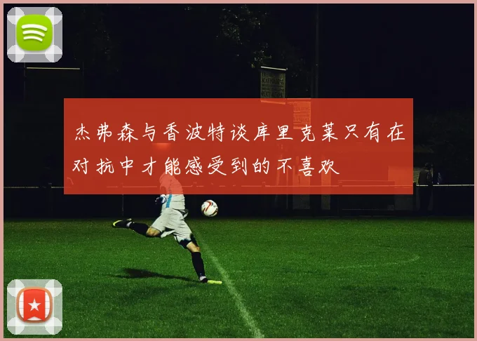 杰弗森与香波特谈库里克莱只有在对抗中才能感受到的不喜欢