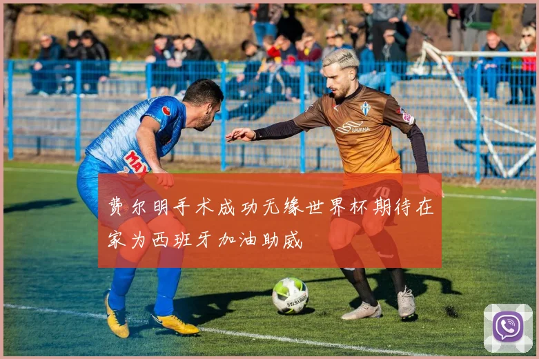 费尔明手术成功无缘世界杯期待在家为西班牙加油助威