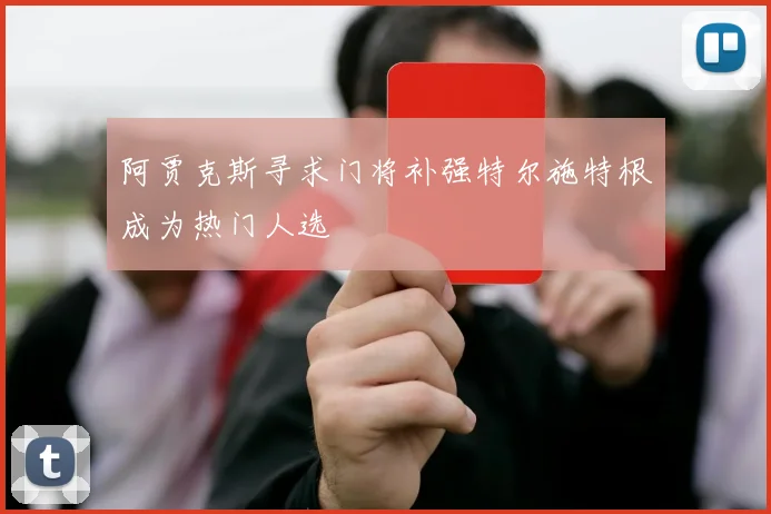 阿贾克斯寻求门将补强特尔施特根成为热门人选